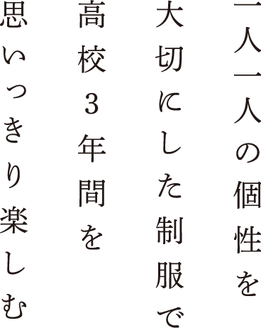 一人一人の個性を大切にした制服で高校3年間を思いっきり楽しむ