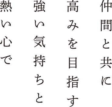 仲間と共に高みを目指す強い気持ちと熱い心で