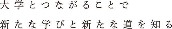 大学とのつながりは新たな学びと新たな道を知る